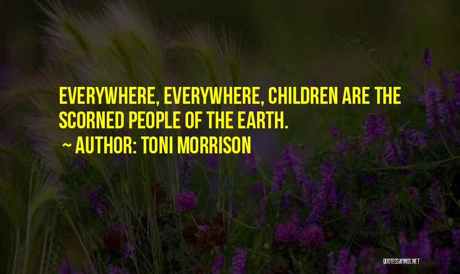 Toni Morrison Quotes: Everywhere, Everywhere, Children Are The Scorned People Of The Earth.