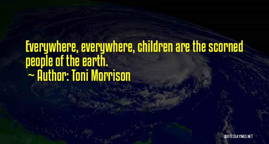 Toni Morrison Quotes: Everywhere, Everywhere, Children Are The Scorned People Of The Earth.