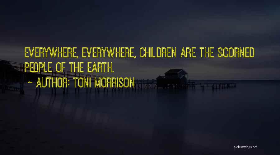 Toni Morrison Quotes: Everywhere, Everywhere, Children Are The Scorned People Of The Earth.