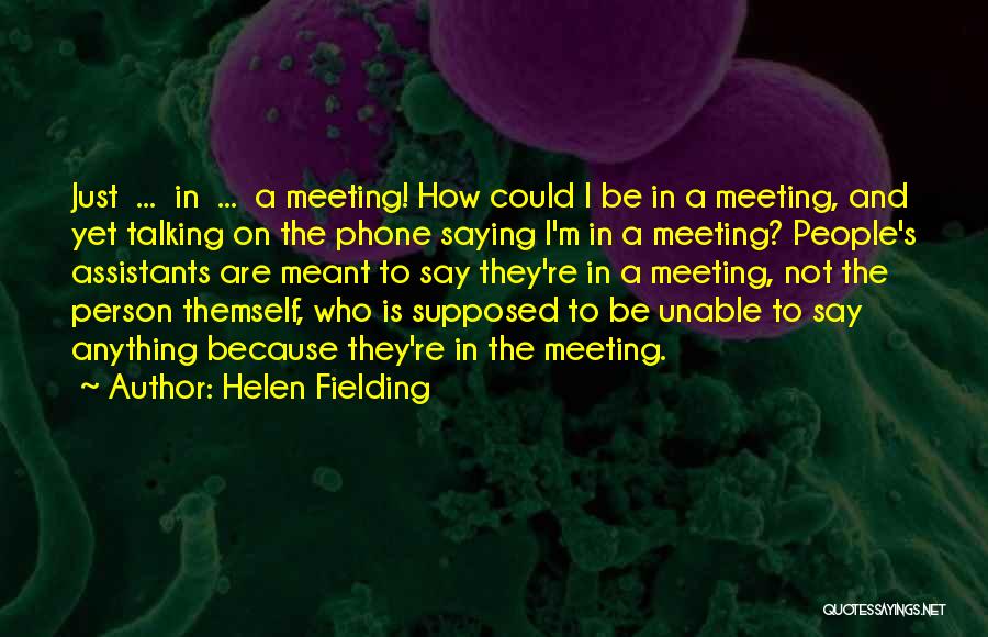 Helen Fielding Quotes: Just ... In ... A Meeting! How Could I Be In A Meeting, And Yet Talking On The Phone Saying