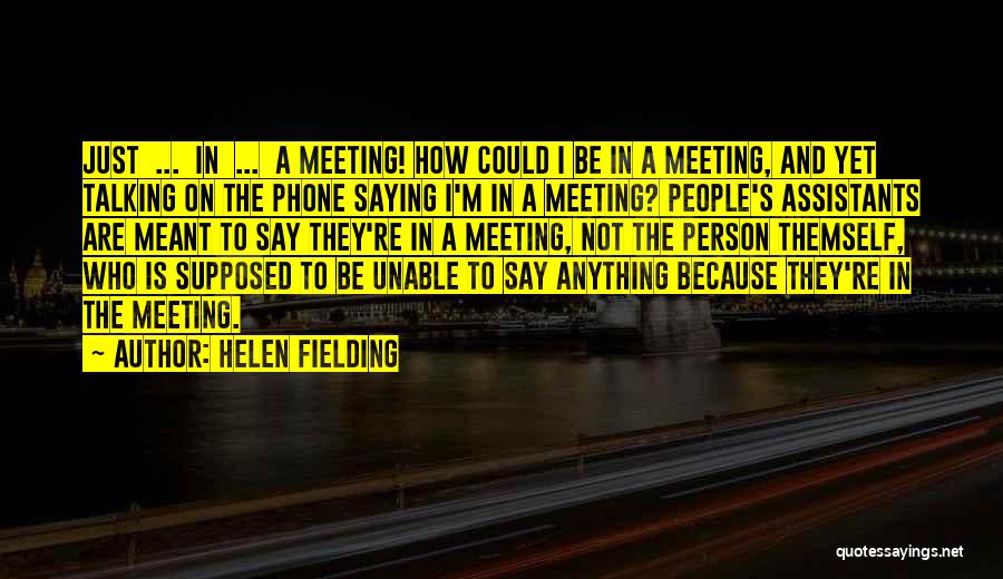 Helen Fielding Quotes: Just ... In ... A Meeting! How Could I Be In A Meeting, And Yet Talking On The Phone Saying