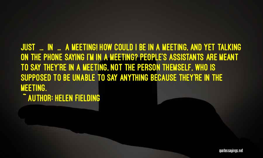 Helen Fielding Quotes: Just ... In ... A Meeting! How Could I Be In A Meeting, And Yet Talking On The Phone Saying