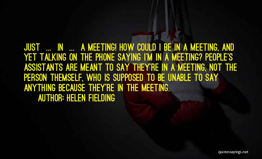 Helen Fielding Quotes: Just ... In ... A Meeting! How Could I Be In A Meeting, And Yet Talking On The Phone Saying