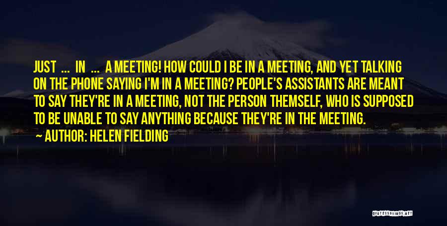 Helen Fielding Quotes: Just ... In ... A Meeting! How Could I Be In A Meeting, And Yet Talking On The Phone Saying