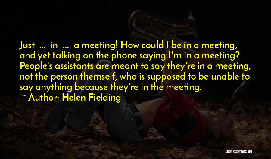Helen Fielding Quotes: Just ... In ... A Meeting! How Could I Be In A Meeting, And Yet Talking On The Phone Saying