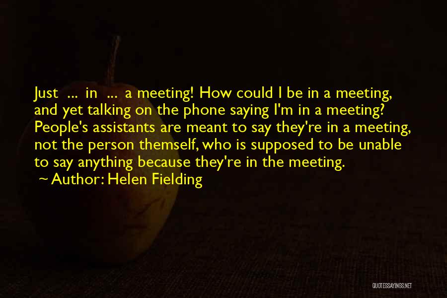 Helen Fielding Quotes: Just ... In ... A Meeting! How Could I Be In A Meeting, And Yet Talking On The Phone Saying