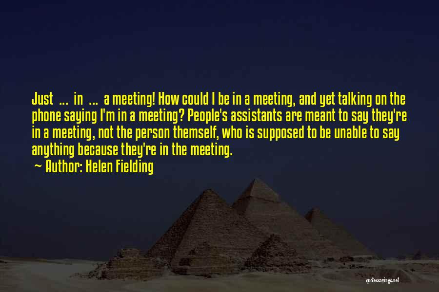 Helen Fielding Quotes: Just ... In ... A Meeting! How Could I Be In A Meeting, And Yet Talking On The Phone Saying
