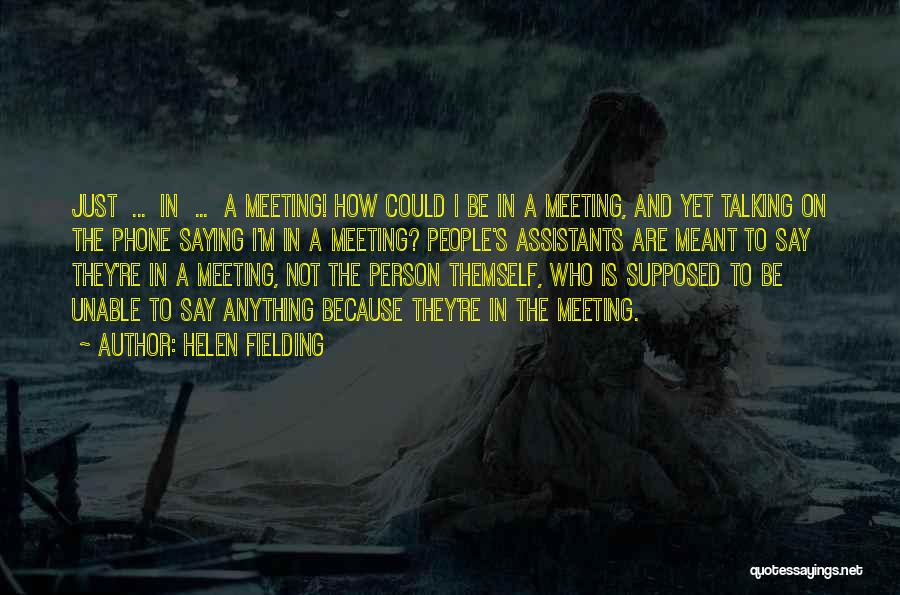 Helen Fielding Quotes: Just ... In ... A Meeting! How Could I Be In A Meeting, And Yet Talking On The Phone Saying