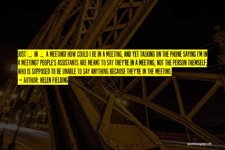 Helen Fielding Quotes: Just ... In ... A Meeting! How Could I Be In A Meeting, And Yet Talking On The Phone Saying
