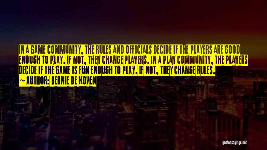 Bernie De Koven Quotes: In A Game Community, The Rules And Officials Decide If The Players Are Good Enough To Play. If Not, They