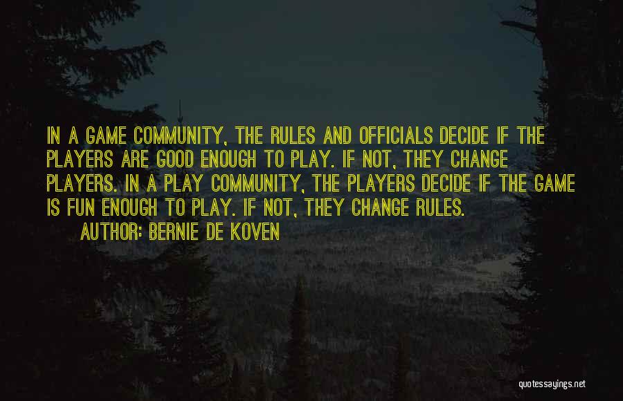 Bernie De Koven Quotes: In A Game Community, The Rules And Officials Decide If The Players Are Good Enough To Play. If Not, They