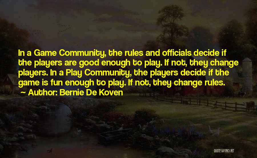 Bernie De Koven Quotes: In A Game Community, The Rules And Officials Decide If The Players Are Good Enough To Play. If Not, They