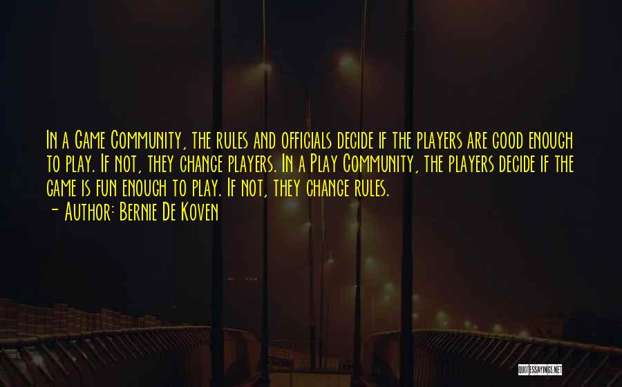 Bernie De Koven Quotes: In A Game Community, The Rules And Officials Decide If The Players Are Good Enough To Play. If Not, They