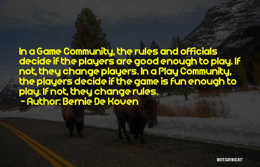 Bernie De Koven Quotes: In A Game Community, The Rules And Officials Decide If The Players Are Good Enough To Play. If Not, They