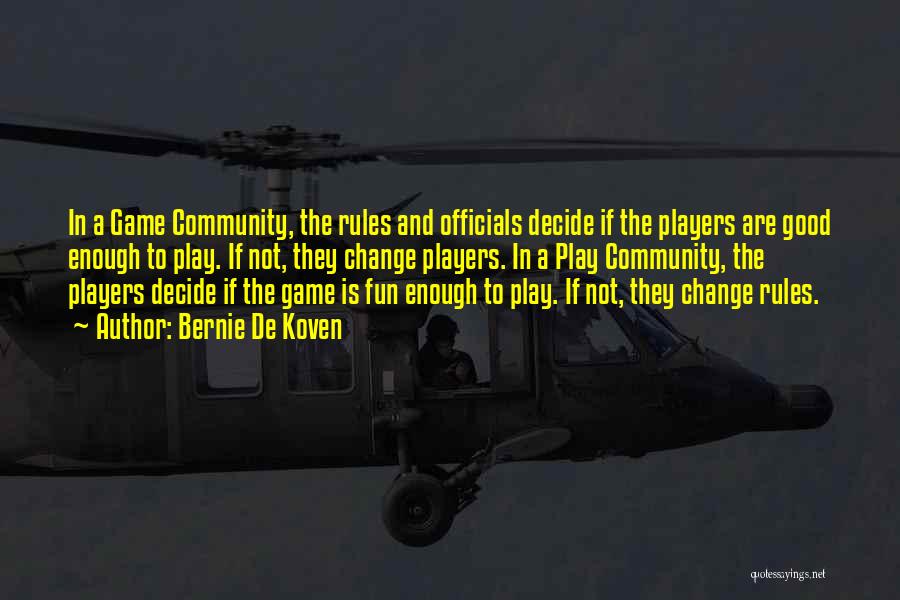 Bernie De Koven Quotes: In A Game Community, The Rules And Officials Decide If The Players Are Good Enough To Play. If Not, They