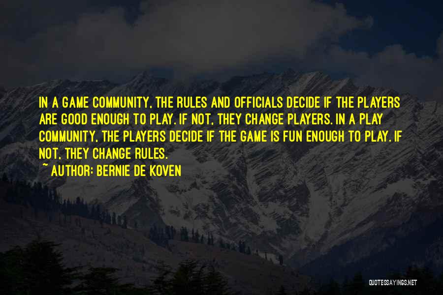 Bernie De Koven Quotes: In A Game Community, The Rules And Officials Decide If The Players Are Good Enough To Play. If Not, They