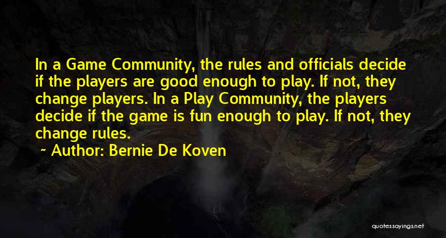 Bernie De Koven Quotes: In A Game Community, The Rules And Officials Decide If The Players Are Good Enough To Play. If Not, They