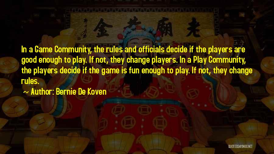 Bernie De Koven Quotes: In A Game Community, The Rules And Officials Decide If The Players Are Good Enough To Play. If Not, They