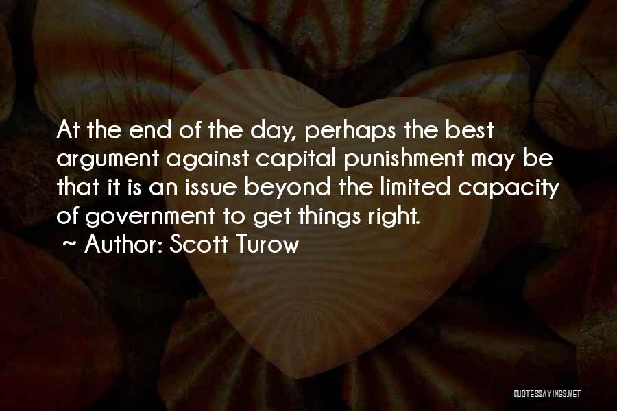 Scott Turow Quotes: At The End Of The Day, Perhaps The Best Argument Against Capital Punishment May Be That It Is An Issue