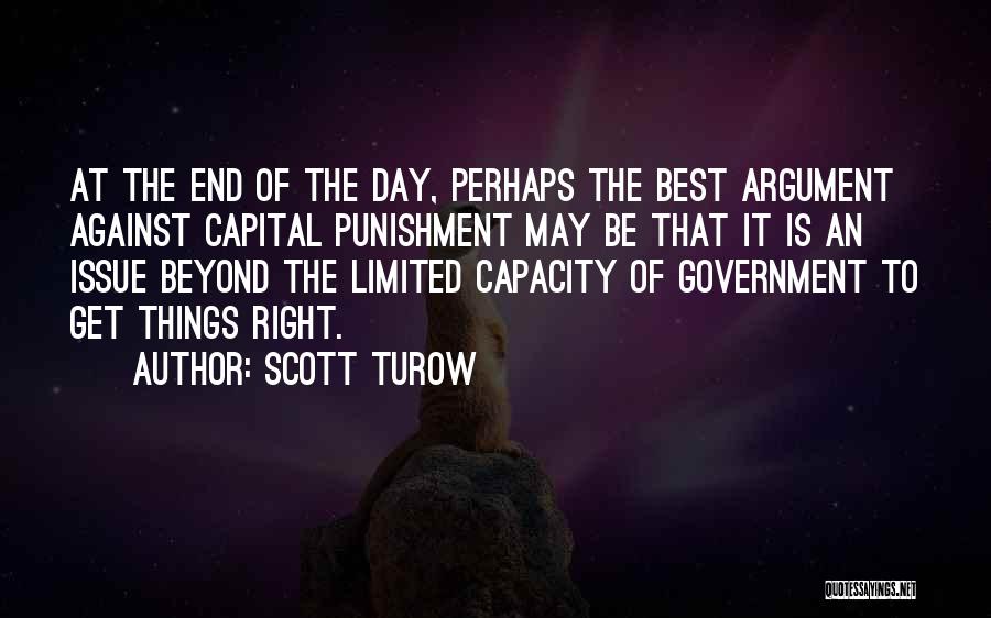 Scott Turow Quotes: At The End Of The Day, Perhaps The Best Argument Against Capital Punishment May Be That It Is An Issue