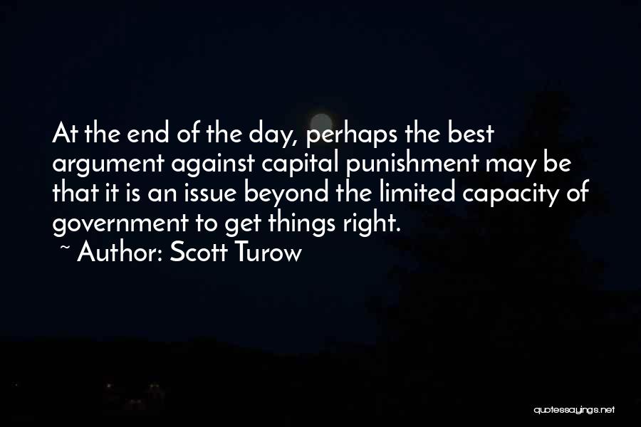 Scott Turow Quotes: At The End Of The Day, Perhaps The Best Argument Against Capital Punishment May Be That It Is An Issue