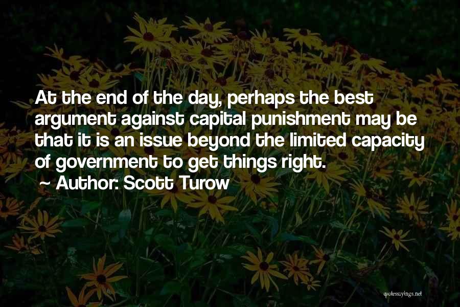 Scott Turow Quotes: At The End Of The Day, Perhaps The Best Argument Against Capital Punishment May Be That It Is An Issue