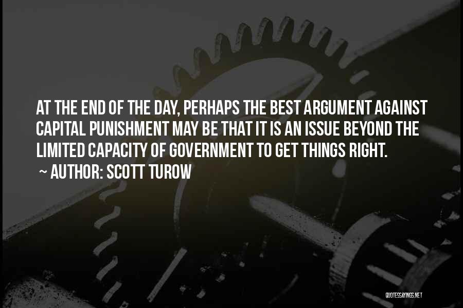 Scott Turow Quotes: At The End Of The Day, Perhaps The Best Argument Against Capital Punishment May Be That It Is An Issue