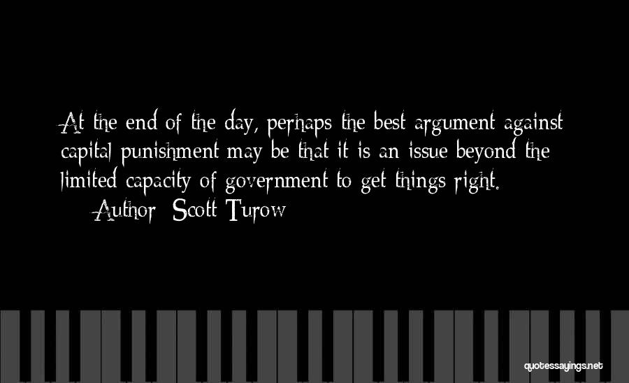 Scott Turow Quotes: At The End Of The Day, Perhaps The Best Argument Against Capital Punishment May Be That It Is An Issue