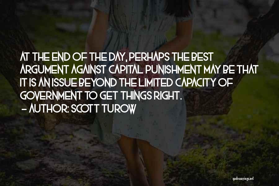 Scott Turow Quotes: At The End Of The Day, Perhaps The Best Argument Against Capital Punishment May Be That It Is An Issue