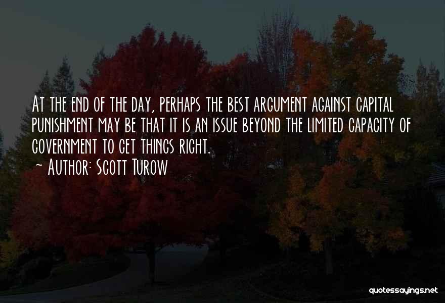 Scott Turow Quotes: At The End Of The Day, Perhaps The Best Argument Against Capital Punishment May Be That It Is An Issue