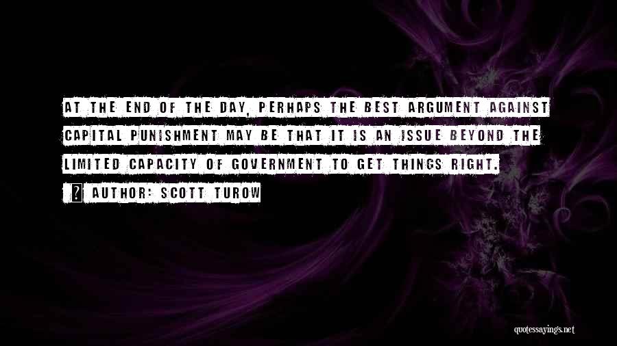 Scott Turow Quotes: At The End Of The Day, Perhaps The Best Argument Against Capital Punishment May Be That It Is An Issue