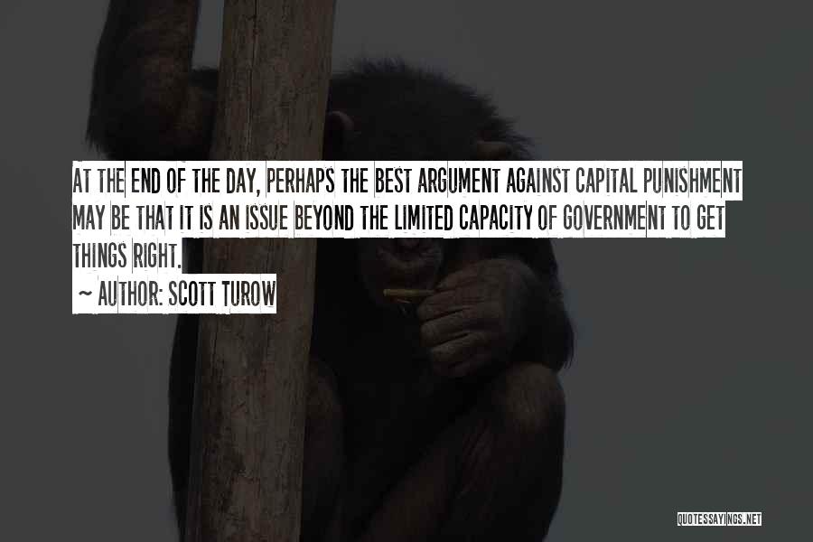 Scott Turow Quotes: At The End Of The Day, Perhaps The Best Argument Against Capital Punishment May Be That It Is An Issue