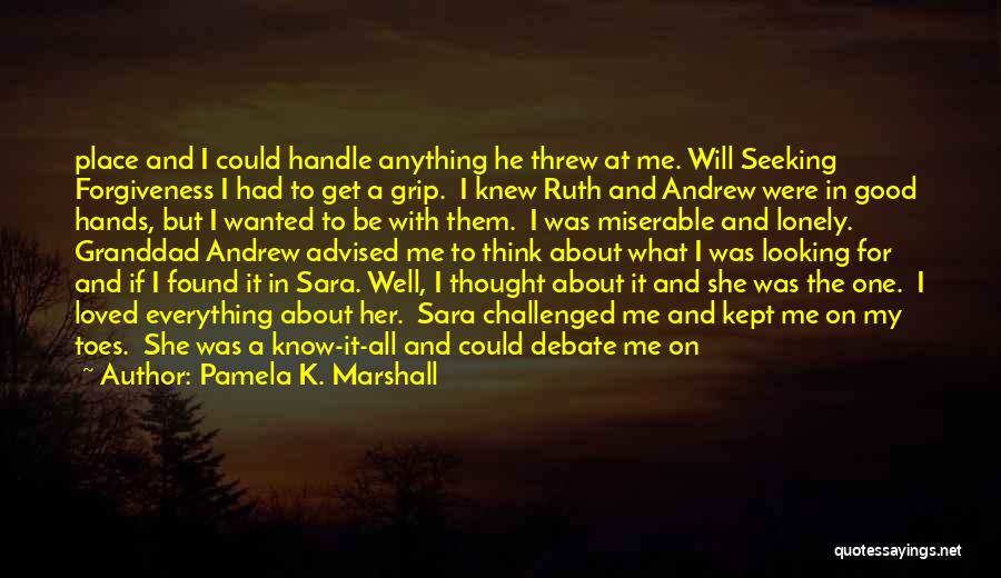 Pamela K. Marshall Quotes: Place And I Could Handle Anything He Threw At Me. Will Seeking Forgiveness I Had To Get A Grip. I