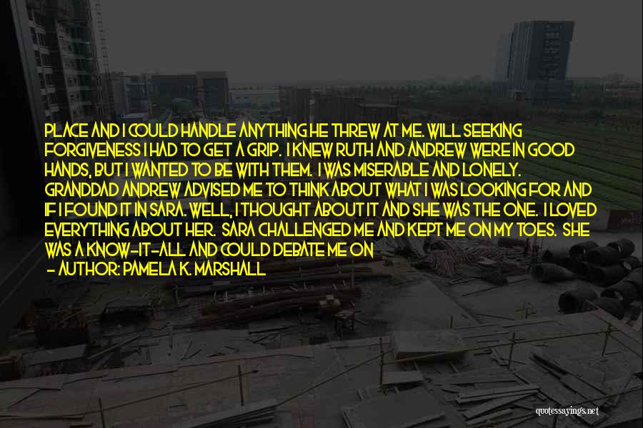 Pamela K. Marshall Quotes: Place And I Could Handle Anything He Threw At Me. Will Seeking Forgiveness I Had To Get A Grip. I