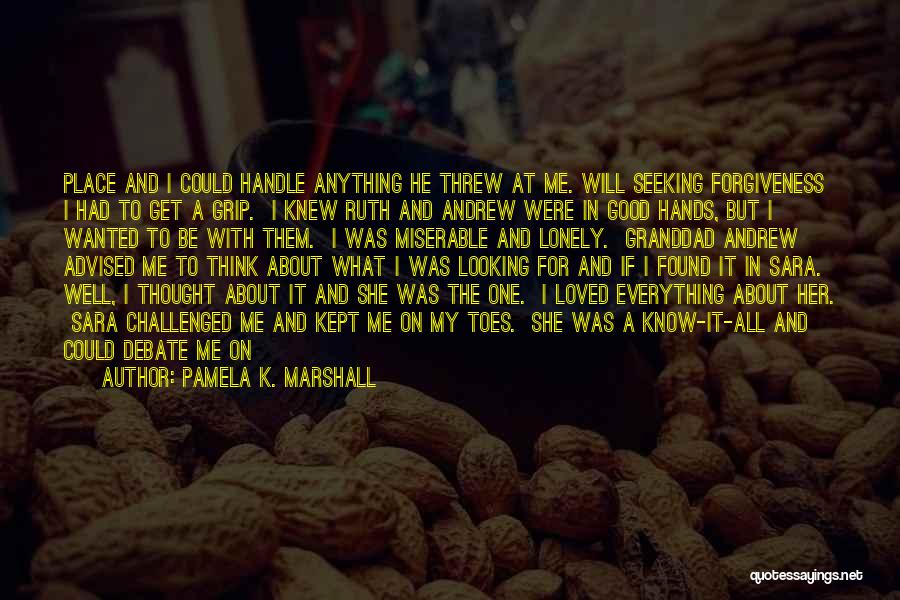 Pamela K. Marshall Quotes: Place And I Could Handle Anything He Threw At Me. Will Seeking Forgiveness I Had To Get A Grip. I
