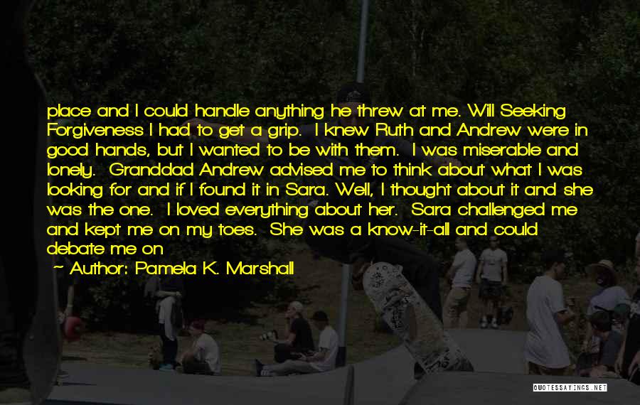 Pamela K. Marshall Quotes: Place And I Could Handle Anything He Threw At Me. Will Seeking Forgiveness I Had To Get A Grip. I