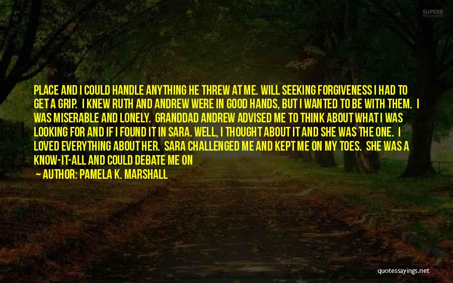 Pamela K. Marshall Quotes: Place And I Could Handle Anything He Threw At Me. Will Seeking Forgiveness I Had To Get A Grip. I