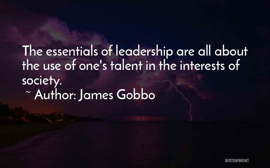James Gobbo Quotes: The Essentials Of Leadership Are All About The Use Of One's Talent In The Interests Of Society.