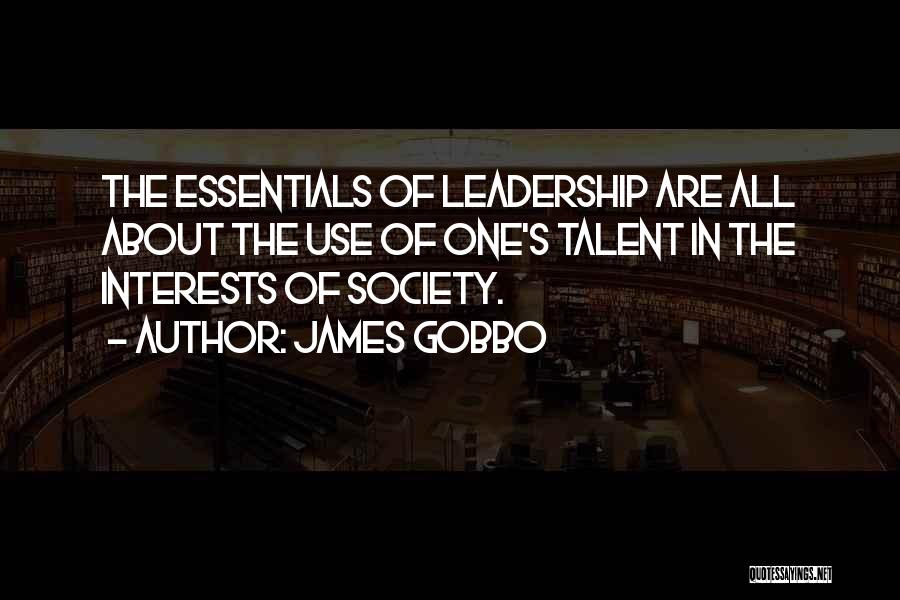 James Gobbo Quotes: The Essentials Of Leadership Are All About The Use Of One's Talent In The Interests Of Society.