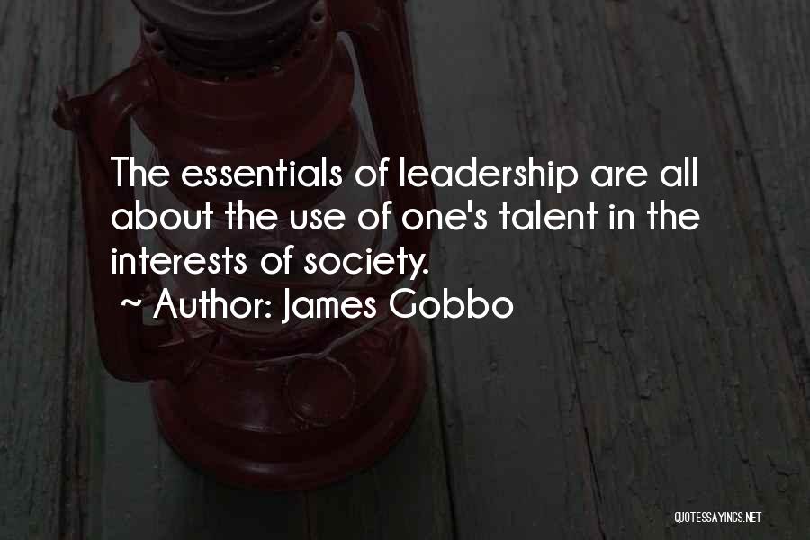 James Gobbo Quotes: The Essentials Of Leadership Are All About The Use Of One's Talent In The Interests Of Society.