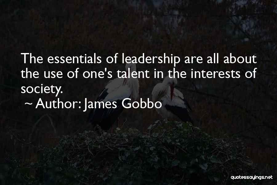 James Gobbo Quotes: The Essentials Of Leadership Are All About The Use Of One's Talent In The Interests Of Society.