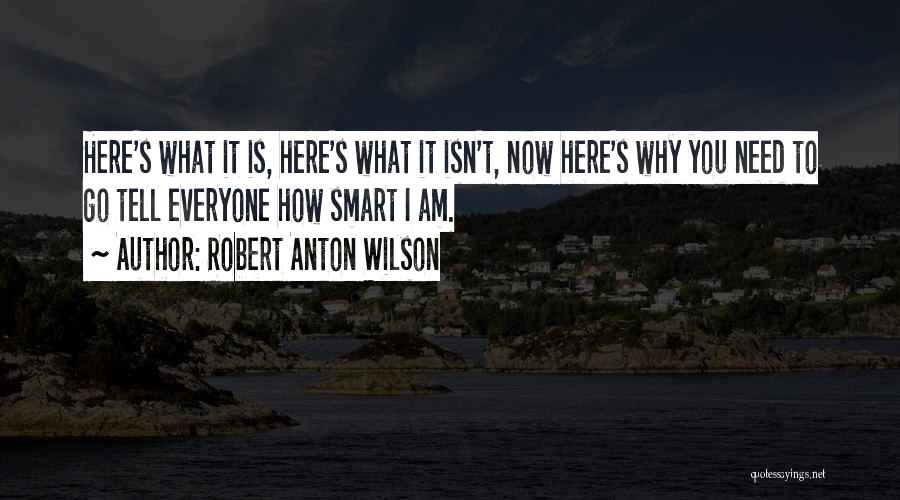 Robert Anton Wilson Quotes: Here's What It Is, Here's What It Isn't, Now Here's Why You Need To Go Tell Everyone How Smart I