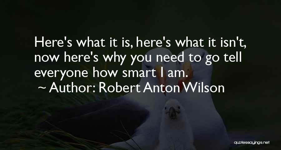 Robert Anton Wilson Quotes: Here's What It Is, Here's What It Isn't, Now Here's Why You Need To Go Tell Everyone How Smart I