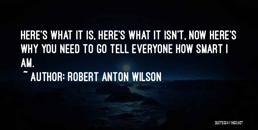 Robert Anton Wilson Quotes: Here's What It Is, Here's What It Isn't, Now Here's Why You Need To Go Tell Everyone How Smart I