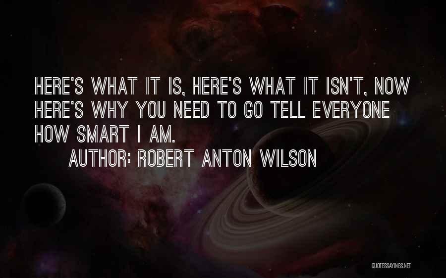 Robert Anton Wilson Quotes: Here's What It Is, Here's What It Isn't, Now Here's Why You Need To Go Tell Everyone How Smart I