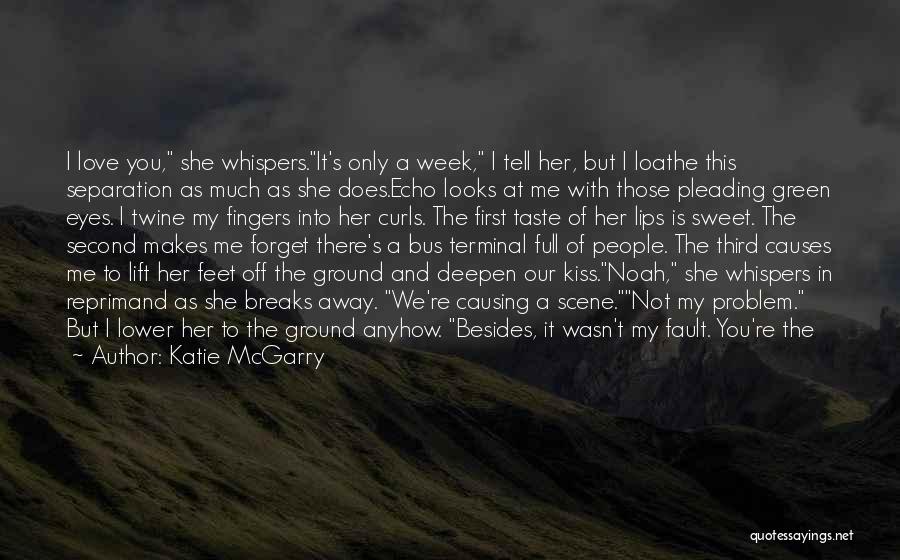 Katie McGarry Quotes: I Love You, She Whispers.it's Only A Week, I Tell Her, But I Loathe This Separation As Much As She