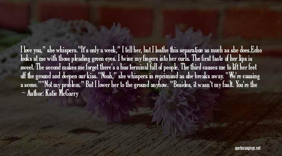 Katie McGarry Quotes: I Love You, She Whispers.it's Only A Week, I Tell Her, But I Loathe This Separation As Much As She