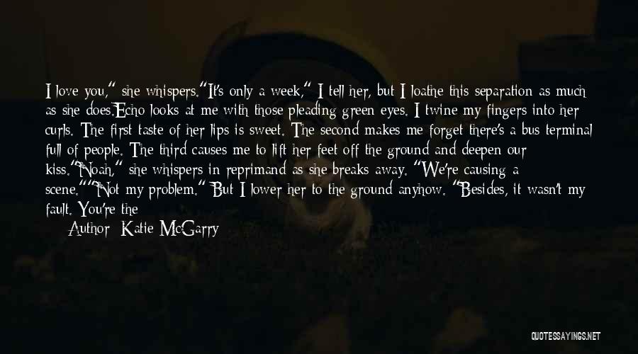 Katie McGarry Quotes: I Love You, She Whispers.it's Only A Week, I Tell Her, But I Loathe This Separation As Much As She