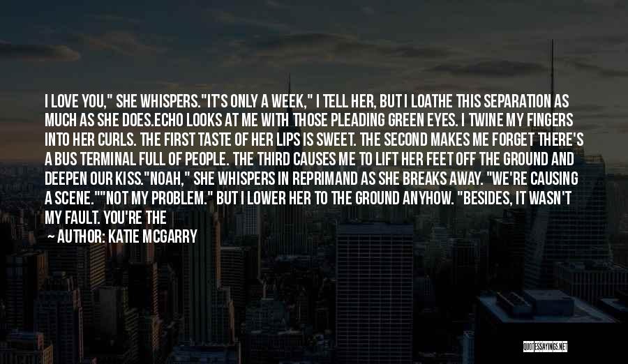 Katie McGarry Quotes: I Love You, She Whispers.it's Only A Week, I Tell Her, But I Loathe This Separation As Much As She