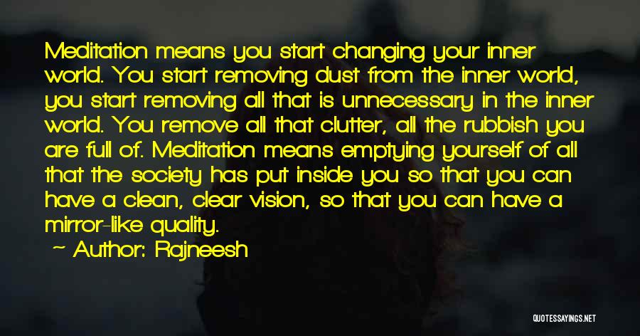 Rajneesh Quotes: Meditation Means You Start Changing Your Inner World. You Start Removing Dust From The Inner World, You Start Removing All